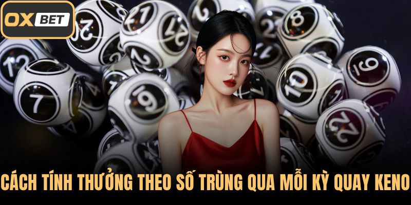 Cách tính thưởng theo số trùng qua mỗi kỳ quay Keno